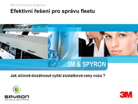 3M Commercial Graphics © 3M 2007. All Rights Reserved. Efektivní řešení pro správu fleetu 3M & SPYRON Jak účinně dosáhnout vyšší zůstatkové ceny vozu ?