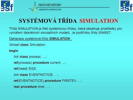 SYSTÉMOVÁ TŘÍDA SIMULATION Třída SIMULATION je třetí systémovou třídou, která obsahuje prostředky pro vytváření diskrétních simulačních modelů. Je podtřídou.
