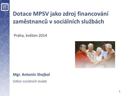 1 Dotace MPSV jako zdroj financování zaměstnanců v sociálních službách Praha, květen 2014 Mgr. Antonín Shejbal Odbor sociálních služeb.