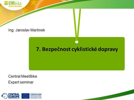 7. Bezpečnost cyklistické dopravy Ing. Jaroslav Martinek Central MeetBike Expert seminar.
