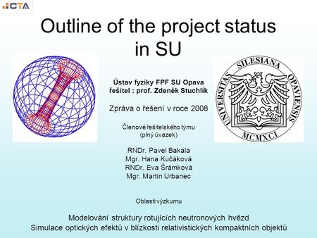 Outline of the project status in SU Ústav fyziky FPF SU Opava řešitel : prof. Zdeněk Stuchlík Zpráva o řešení v roce 2008 Členové řešitelského týmu (plný.