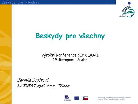 Beskydy pro všechny Výroční konference CIP EQUAL 19. listopadu, Praha Jarmila Šagátová KAZUIST, spol. s r.o., Třinec.