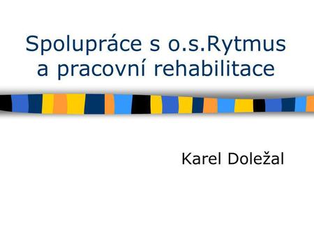 Spolupráce s o.s.Rytmus a pracovní rehabilitace Karel Doležal.