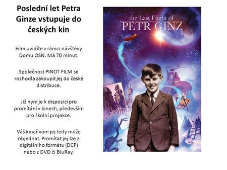 Poslední let Petra Ginze vstupuje do českých kin Film uvidíte v rámci návštěvy Domu OSN. Má 70 minut. Společnost PINOT FILM se rozhodla zakoupit jej do.