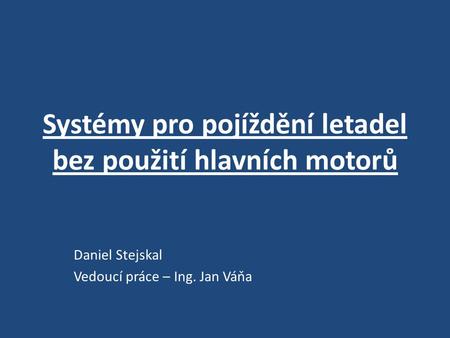 Systémy pro pojíždění letadel bez použití hlavních motorů Daniel Stejskal Vedoucí práce – Ing. Jan Váňa.