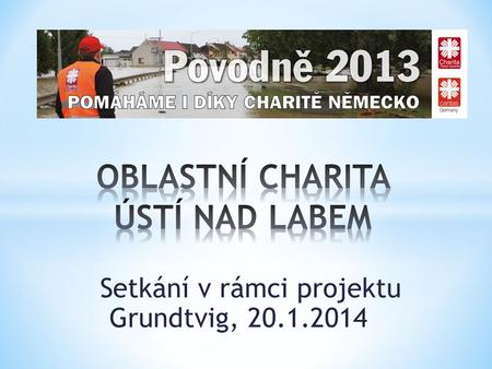 Setkání v rámci projektu Grundtvig, 20.1.2014. -založena v roce 2000, je nestátní neziskovou organizací -patří pod Diecézní charitu Litoměřice, je členem.