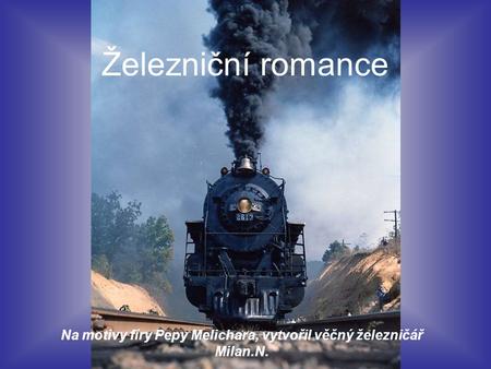 Železniční romance Na motivy fíry Pepy Melichara, vytvořil věčný železničář Milan.N.