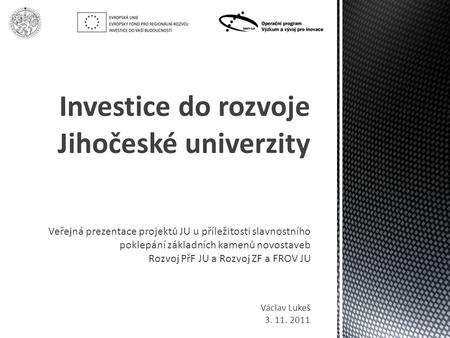 Veřejná prezentace projektů JU u příležitosti slavnostního poklepání základních kamenů novostaveb Rozvoj PřF JU a Rozvoj ZF a FROV JU Investice do rozvoje.