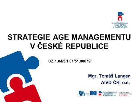 STRATEGIE AGE MANAGEMENTU V ČESKÉ REPUBLICE CZ.1.04/5.1.01/51.00079 Mgr. Tomáš Langer AIVD ČR, o.s.