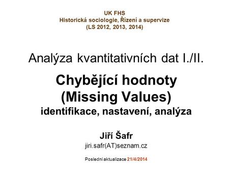 Analýza kvantitativních dat I./II. Chybějící hodnoty (Missing Values) identifikace, nastavení, analýza Jiří Šafr jiri.safr(AT)seznam.cz Poslední aktualizace.