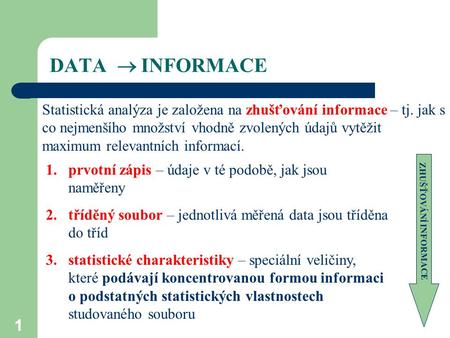 DATA  INFORMACE Statistická analýza je založena na zhušťování informace – tj. jak s co nejmenšího množství vhodně zvolených údajů vytěžit maximum relevantních.