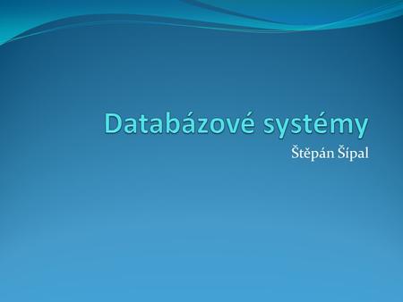 Databázové systémy Štěpán Šípal.