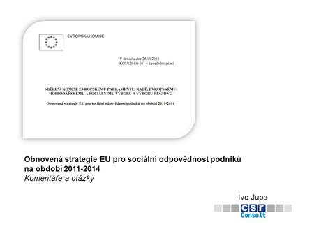 Obnovená strategie EU pro sociální odpovědnost podniků na období 2011-2014 Komentáře a otázky Ivo Jupa.