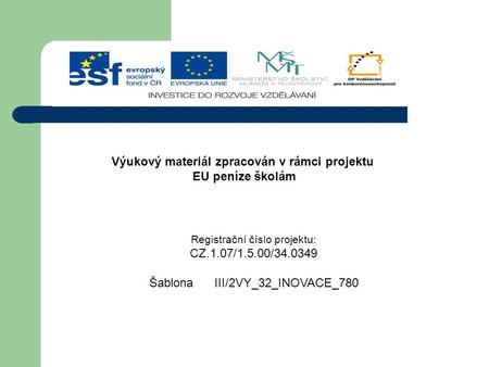 Výukový materiál zpracován v rámci projektu EU peníze školám Registrační číslo projektu: CZ.1.07/1.5.00/34.0349 Šablona III/2VY_32_INOVACE_780.