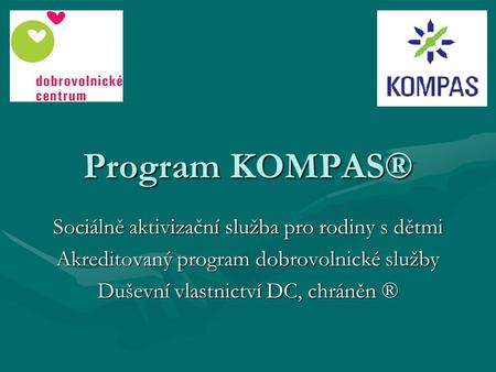 Program KOMPAS ® Sociálně aktivizační služba pro rodiny s dětmi Akreditovaný program dobrovolnické služby Duševní vlastnictví DC, chráněn ®
