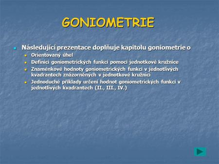 GONIOMETRIE Následující prezentace doplňuje kapitolu goniometrie o