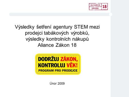 Výsledky šetření agentury STEM mezi prodejci tabákových výrobků, výsledky kontrolních nákupů Aliance Zákon 18 Únor 2009.