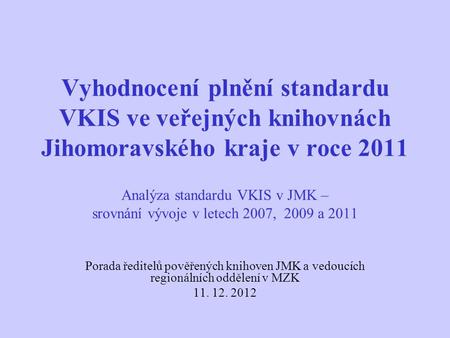 Vyhodnocení plnění standardu VKIS ve veřejných knihovnách Jihomoravského kraje v roce 2011 Analýza standardu VKIS v JMK – srovnání vývoje v letech 2007,
