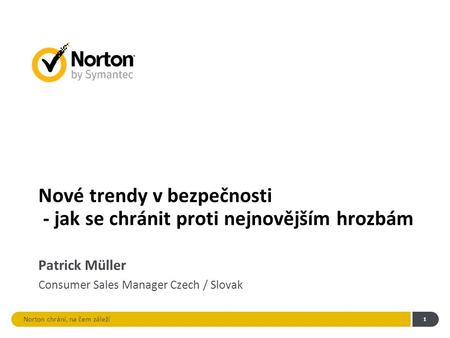 Norton chrání, na čem záleží 1 Nové trendy v bezpečnosti - jak se chránit proti nejnovějším hrozbám Patrick Müller Consumer Sales Manager Czech / Slovak.