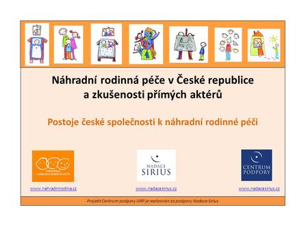 Náhradní rodinná péče v České republice a zkušenosti přímých aktérů Postoje české společnosti k náhradní rodinné péči Projekt Centrum podpory NRP je realizován.