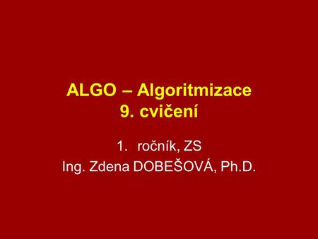 ALGO – Algoritmizace 9. cvičení 1.ročník, ZS Ing. Zdena DOBEŠOVÁ, Ph.D.