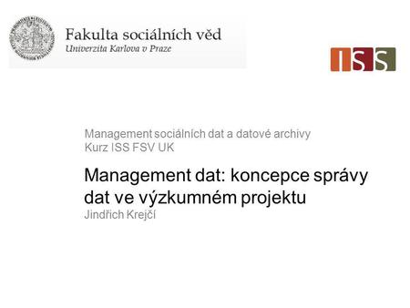 Management dat: koncepce správy dat ve výzkumném projektu Jindřich Krejčí Management sociálních dat a datové archivy Kurz ISS FSV UK.