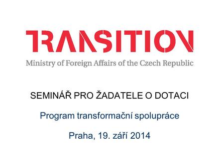 SEMINÁŘ PRO ŽADATELE O DOTACI Program transformační spolupráce Praha, 19. září 2014.