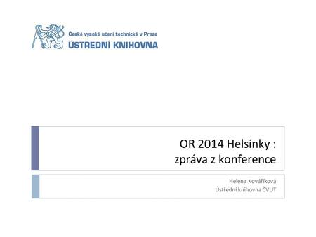 OR 2014 Helsinky : zpráva z konference Helena Kováříková Ústřední knihovna ČVUT.