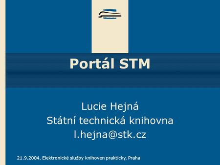 21.9.2004, Elektronické služby knihoven prakticky, Praha Portál STM Lucie Hejná Státní technická knihovna