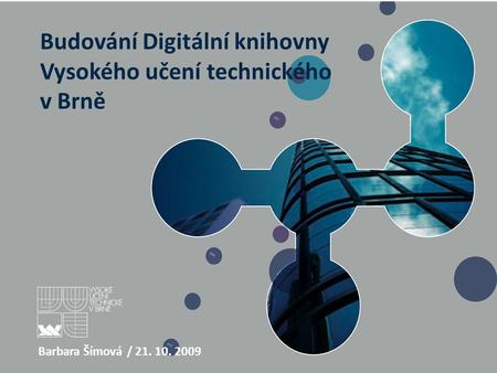 Budování Digitální knihovny Vysokého učení technického v Brně Barbara Šímová / 21. 10. 2009.