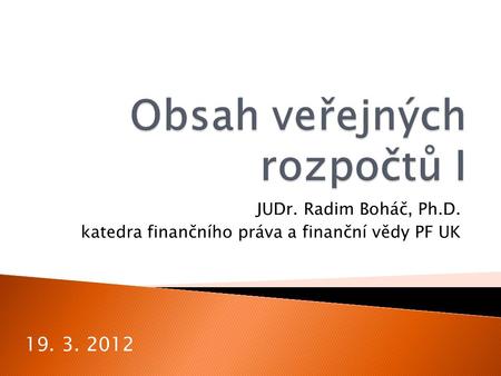 JUDr. Radim Boháč, Ph.D. katedra finančního práva a finanční vědy PF UK 19. 3. 2012.