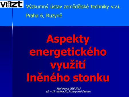 Aspekty energetického využití lněného stonku Výzkumný ústav zemědělské techniky v.v.i. Praha 6, Ruzyně Konference OZE 2013 15. – 19. dubna 2013 Kouty nad.