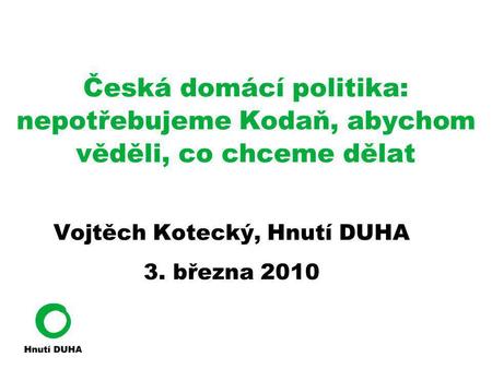 Česká domácí politika: nepotřebujeme Kodaň, abychom věděli, co chceme dělat Vojtěch Kotecký, Hnutí DUHA 3. března 2010.