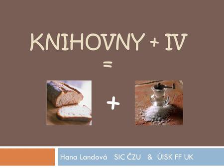 KNIHOVNY + IV = Hana Landová SIC ČZU & ÚISK FF UK +