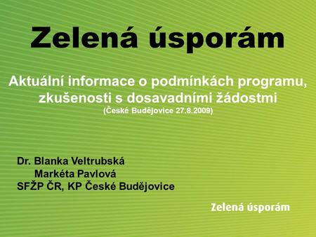 Zelená úsporám Aktuální informace o podmínkách programu, zkušenosti s dosavadními žádostmi (České Budějovice 27.8.2009) Dr. Blanka Veltrubská Markéta.