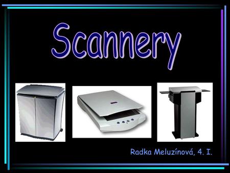 Radka Meluzínová, 4. I.. Rozdělení scannerů Černobílý scanner umožňuje snímat jen v odstínech šedi, barevné odstíny jsou do nich převedeny. Barevný.