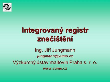 Integrovaný registr znečištění Ing. Jiří Jungmann Výzkumný ústav maltovin Praha s. r. o.