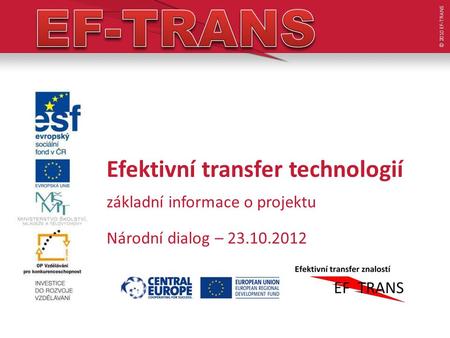 Efektivní transfer technologií základní informace o projektu Národní dialog – 23.10.2012 © 2010 EF-TRANS.