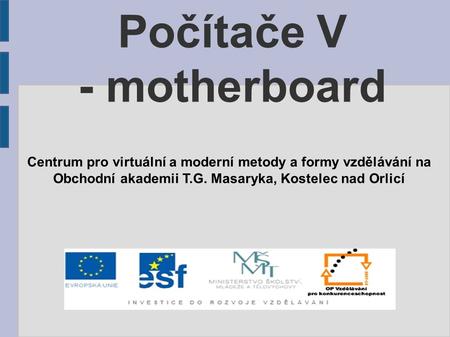 Počítače V - motherboard Centrum pro virtuální a moderní metody a formy vzdělávání na Obchodní akademii T.G. Masaryka, Kostelec nad Orlicí.