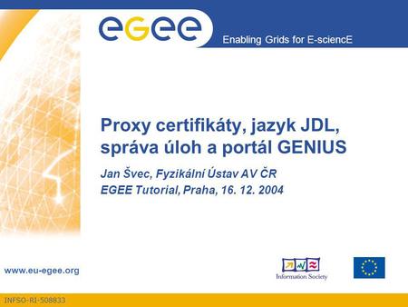 INFSO-RI-508833 Enabling Grids for E-sciencE www.eu-egee.org Proxy certifikáty, jazyk JDL, správa úloh a portál GENIUS Jan Švec, Fyzikální Ústav AV ČR.