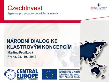 CzechInvest Agentura pro podporu podnikání a investic NÁRODNÍ DIALOG KE KLASTROVÝM KONCEPCÍM Martina Froňková Praha, 23. 10. 2012.