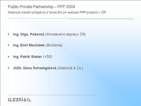 Public Private Partnership – PPP 2004 Možnosti získání příspěvků z fondů EU při realizaci PPP projektů v ČR  Ing. Olga Pokorná (Ministerstvo dopravy ČR)