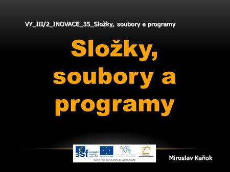 VY_III/2_INOVACE_35_Složky, soubory a programy Složky, soubory a programy Miroslav Kaňok.