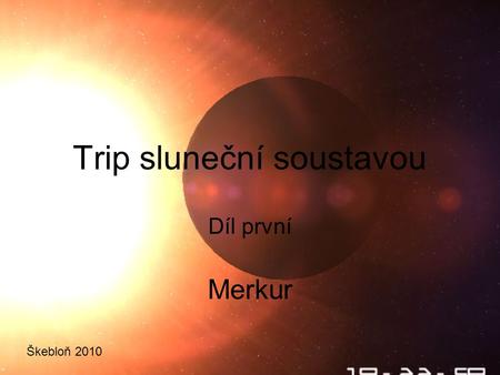 ŠKEBLOŇ 2010 Trip sluneční soustavou Díl první Merkur Škebloň 2010.
