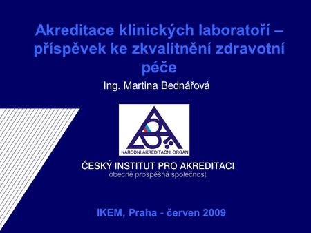Akreditace klinických laboratoří – příspěvek ke zkvalitnění zdravotní péče Ing. Martina Bednářová IKEM, Praha - červen 2009.