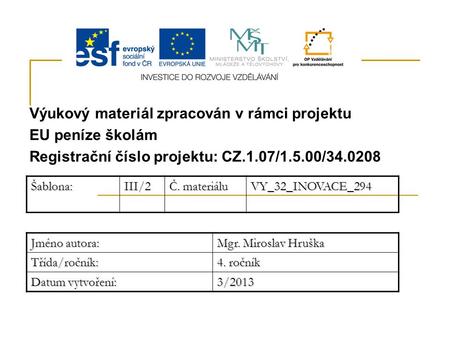 Výukový materiál zpracován v rámci projektu EU peníze školám Registrační číslo projektu: CZ.1.07/1.5.00/34.0208Šablona:III/2 Č. materiálu VY_32_INOVACE_294.