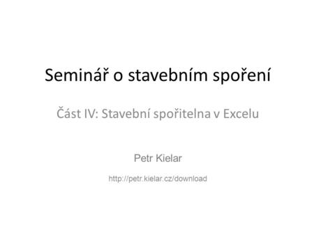 Petr Kielar  Seminář o stavebním spoření Část IV: Stavební spořitelna v Excelu.