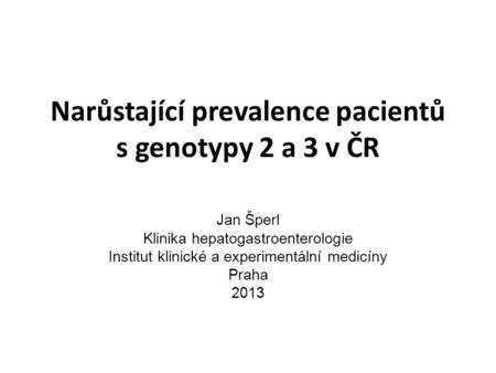 Narůstající prevalence pacientů s genotypy 2 a 3 v ČR Jan Šperl Klinika hepatogastroenterologie Institut klinické a experimentální medicíny Praha 2013.