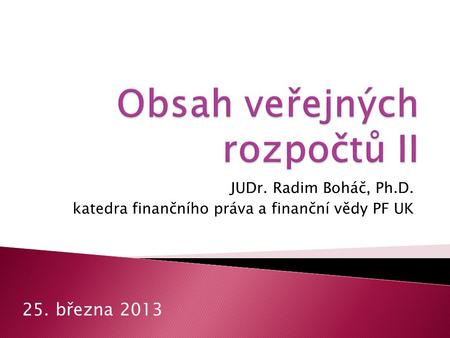 JUDr. Radim Boháč, Ph.D. katedra finančního práva a finanční vědy PF UK 25. března 2013.
