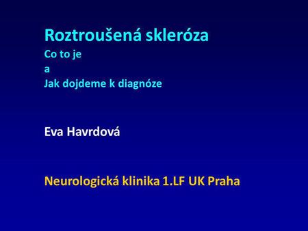 Roztroušená skleróza Eva Havrdová Neurologická klinika 1.LF UK Praha